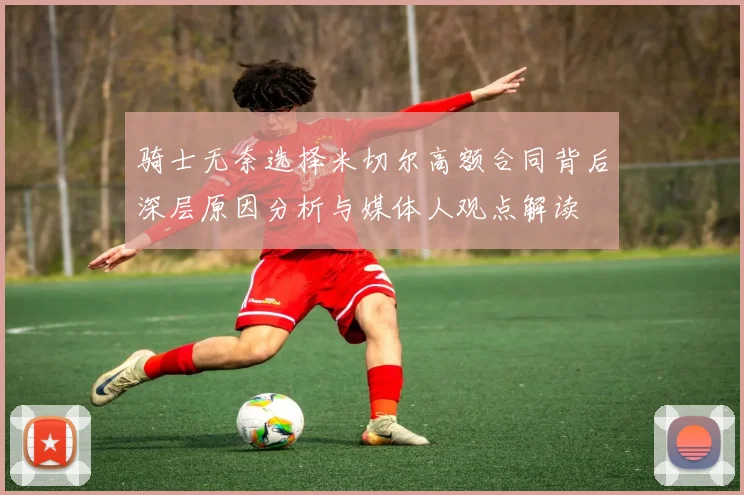 骑士无奈选择米切尔高额合同背后深层原因分析与媒体人观点解读