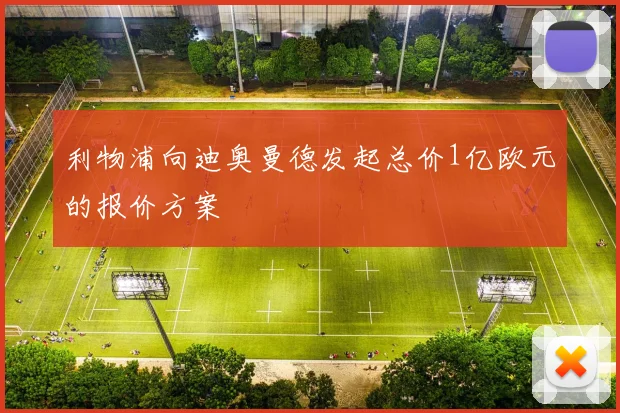 利物浦向迪奥曼德发起总价1亿欧元的报价方案