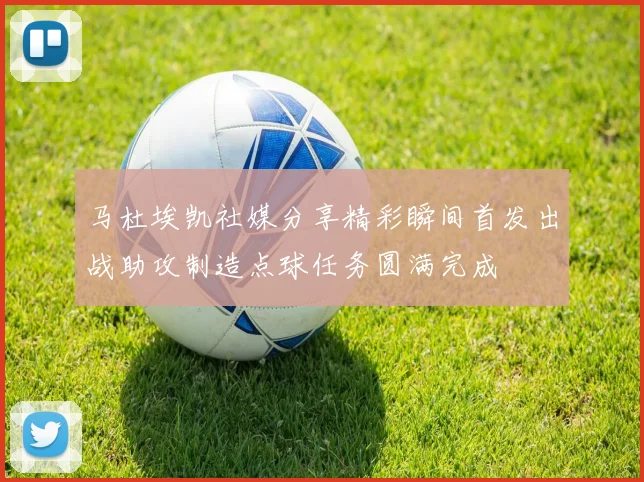 马杜埃凯社媒分享精彩瞬间首发出战助攻制造点球任务圆满完成