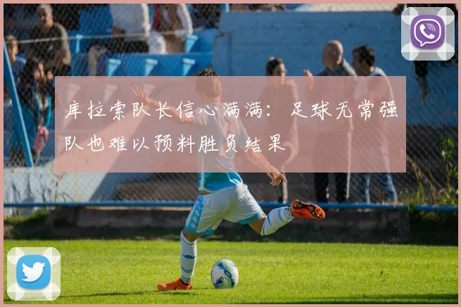 库拉索队长信心满满:足球无常强队也难以预料胜负结果