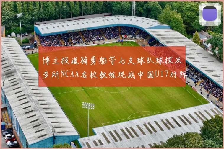 博主报道骑勇船等七支球队球探及多所NCAA名校教练观战中国U17对阵委内瑞拉