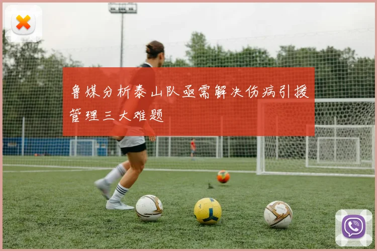 鲁媒分析泰山队亟需解决伤病引援管理三大难题